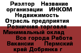 Риэлтор › Название организации ­ ИНКОМ-Недвижимость › Отрасль предприятия ­ Розничная торговля › Минимальный оклад ­ 60 000 - Все города Работа » Вакансии   . Пермский край,Добрянка г.